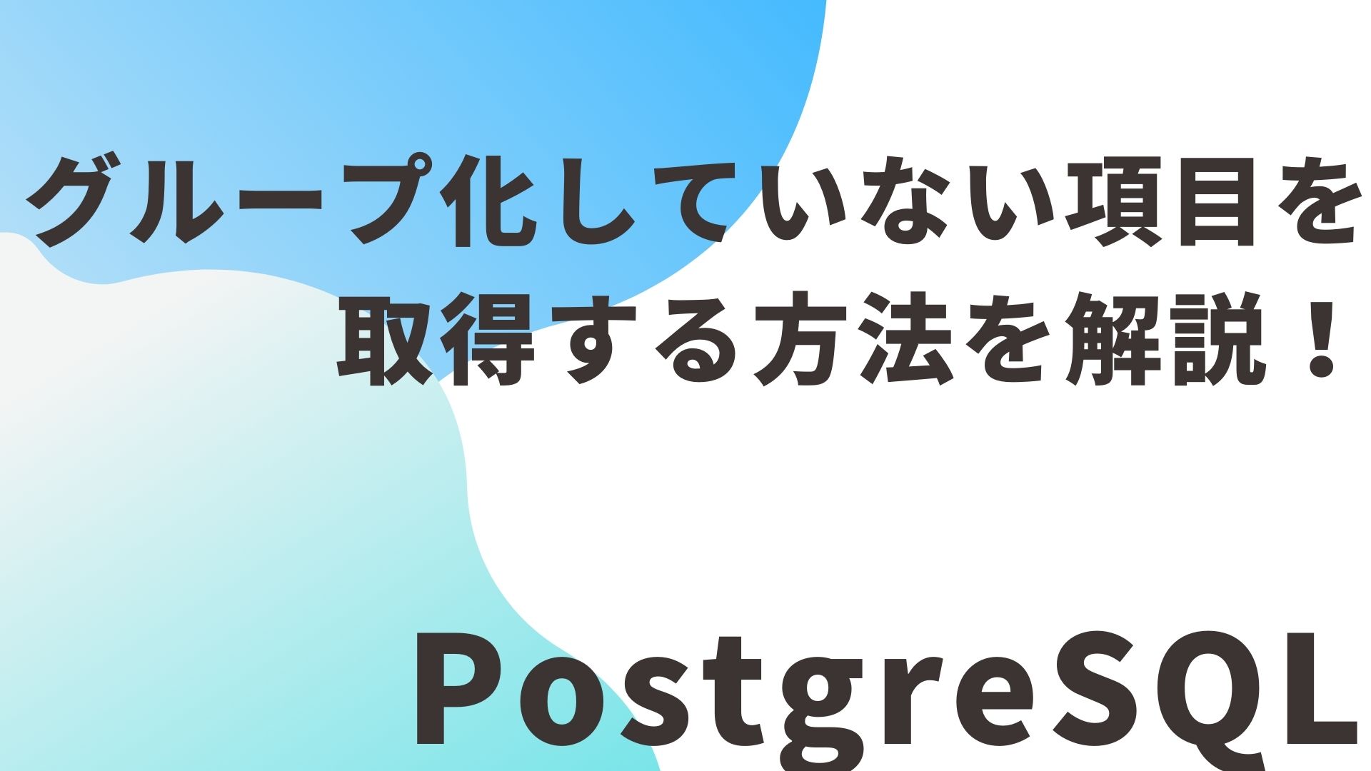 【PostgreSQL】グループ化していない項目を取得する方法を解説！