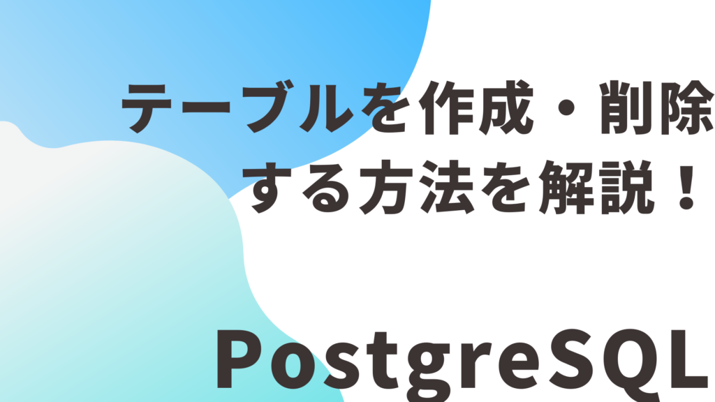 【PostgreSQL】テーブルを作成・削除する方法を解説！