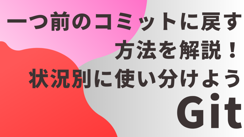 【Git】一つ前のコミットに戻す方法を解説！状況別に使い分けよう