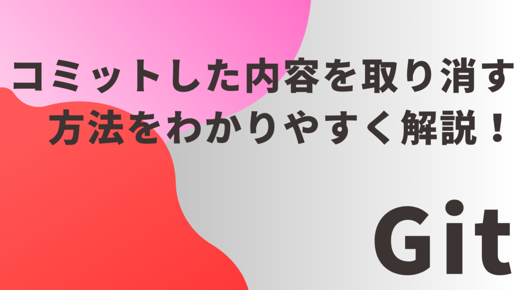 【Git】コミットした内容を取り消す方法をわかりやすく解説！