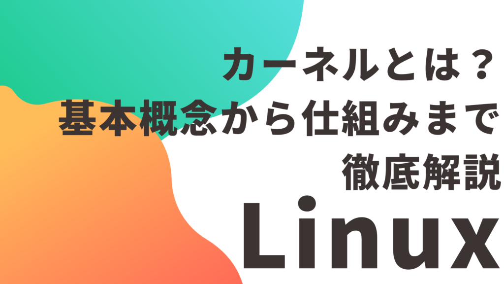 【Linux】カーネルとは？基本概念から仕組みまで徹底解説