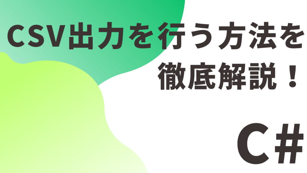 【C#】CSV出力を行う方法を徹底解説！