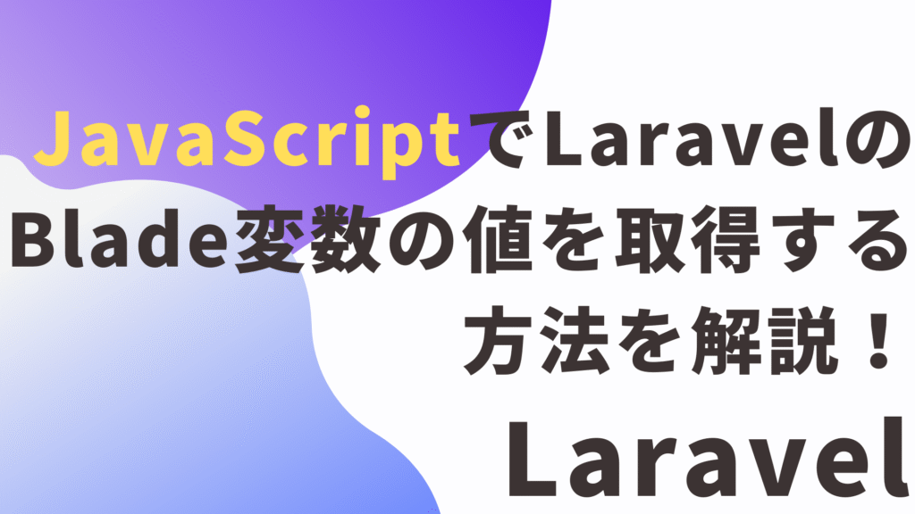 JavaScriptでLaravelのBlade変数の値を取得する方法を解説！