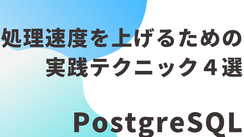 【PostgreSQL】処理速度を上げるための実践テクニック４選