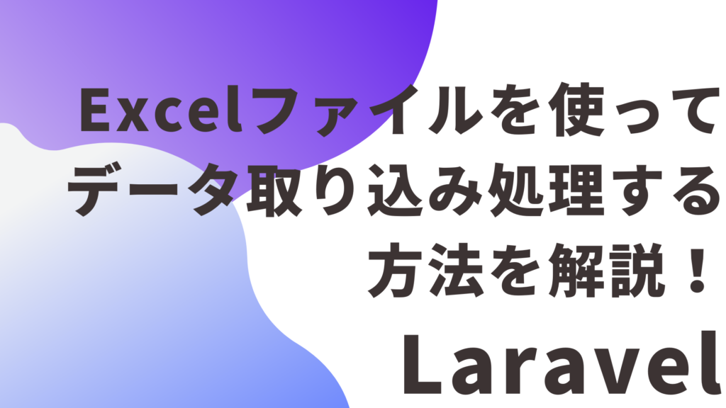 【Laravel】Excelファイルを使ってデータ取り込み処理する方法を解説