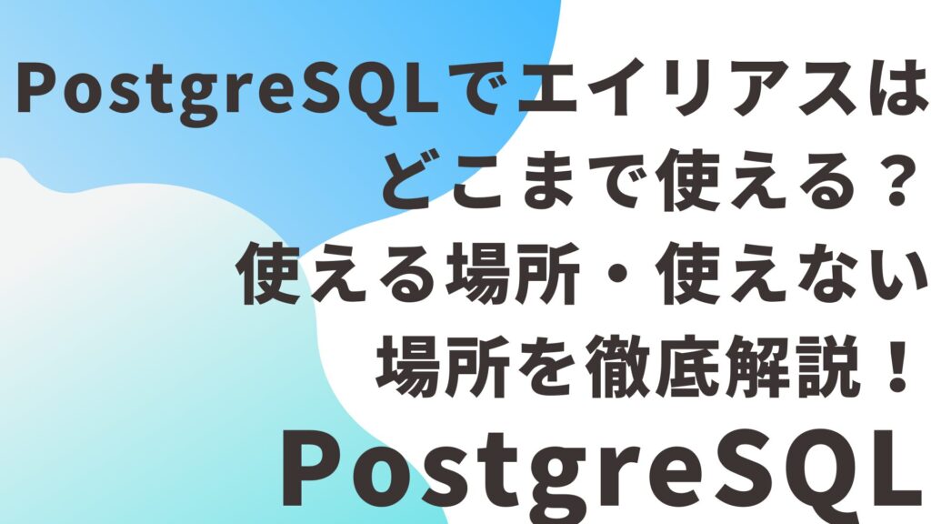 PostgreSQLでエイリアスはどこまで使える？使える場所・使えない場所を徹底解説！