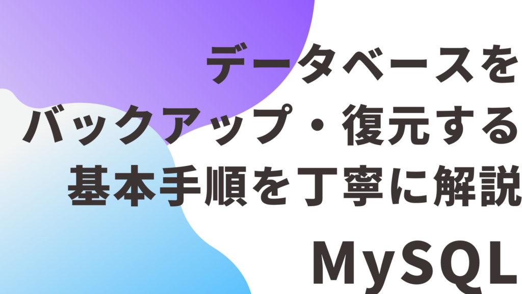 【MySQL】データベースをバックアップ・復元する基本手順を丁寧に解説