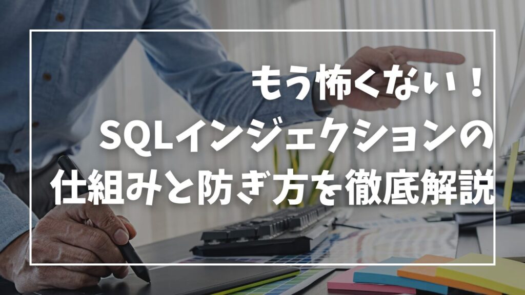 もう怖くない！SQLインジェクションの仕組みと防ぎ方を徹底解説