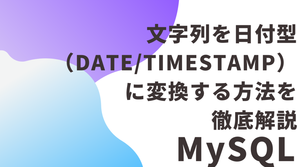 【MySQL】文字列を日付型（DATE/TIMESTAMP）に変換する方法を徹底解説