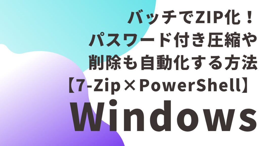 バッチでZIP化！パスワード付き圧縮や削除も自動化する方法【7-Zip×PowerShell】