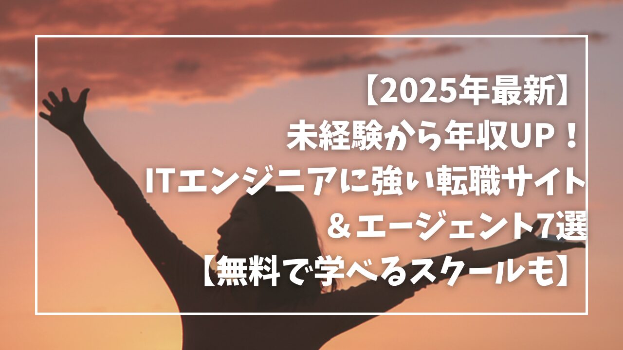 【2025年最新】未経験から年収UP！ITエンジニアに強い転職サイト＆エージェント7選【無料で学べるスクールも】