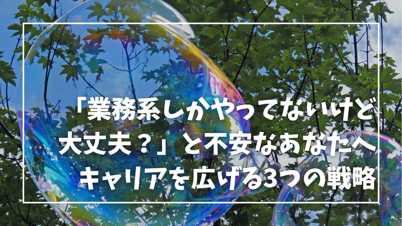 「業務系しかやってないけど大丈夫？」と不安なあなたへ｜キャリアを広げる3つの戦略