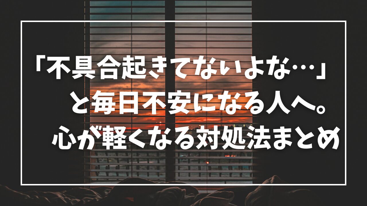 「不具合起きてないよな…」と毎日不安になる人へ。心が軽くなる対処法まとめ