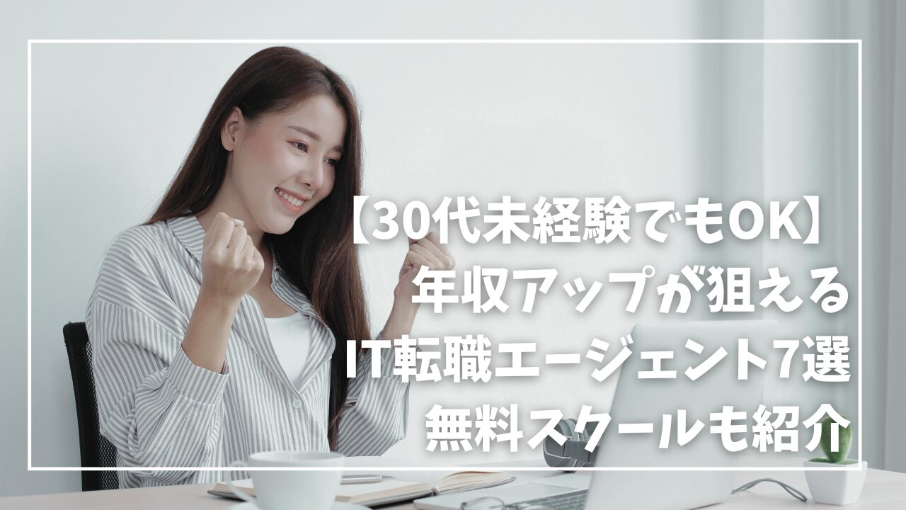 【30代未経験でもOK】年収アップが狙えるIT転職エージェント7選｜無料スクールも紹介