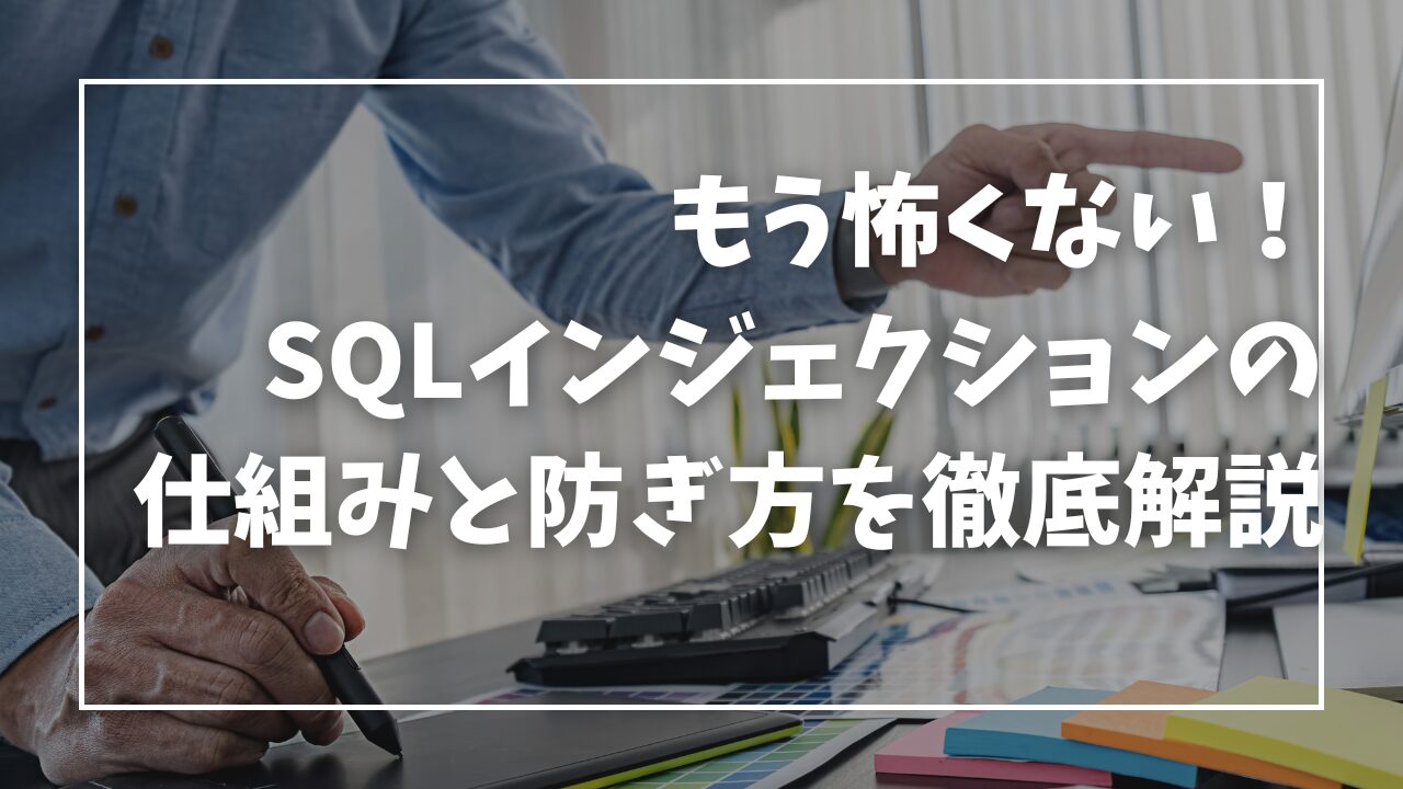 もう怖くない！SQLインジェクションの仕組みと防ぎ方を徹底解説