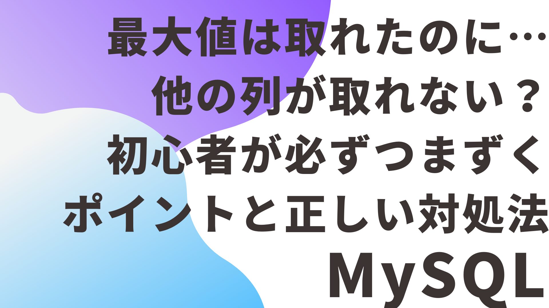 MySQLで最大値は取れたのに…他の列が取れない？初心者が必ずつまずくポイントと正しい対処法