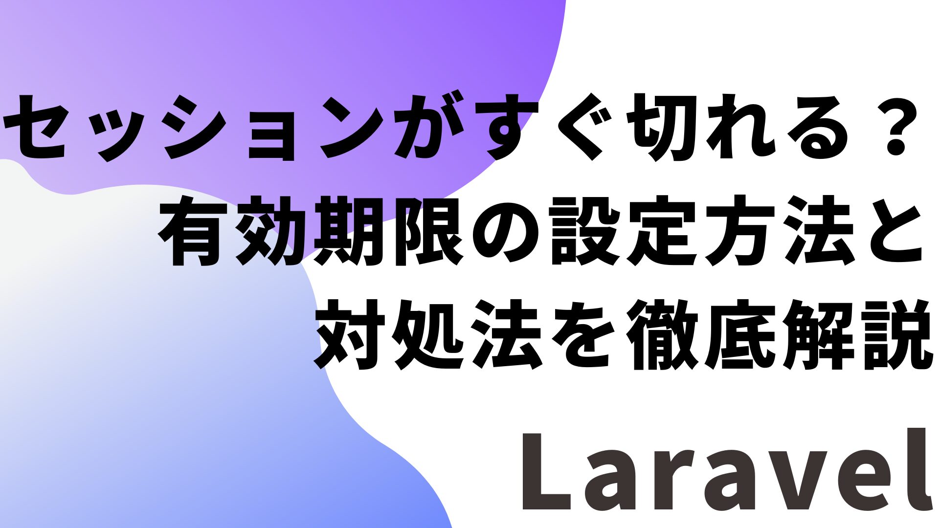 Laravelでセッションがすぐ切れる？有効期限の設定方法と対処法を徹底解説