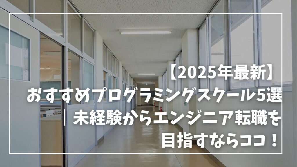 【2025年最新】おすすめプログラミングスクール5選｜未経験からエンジニア転職を目指すならココ！