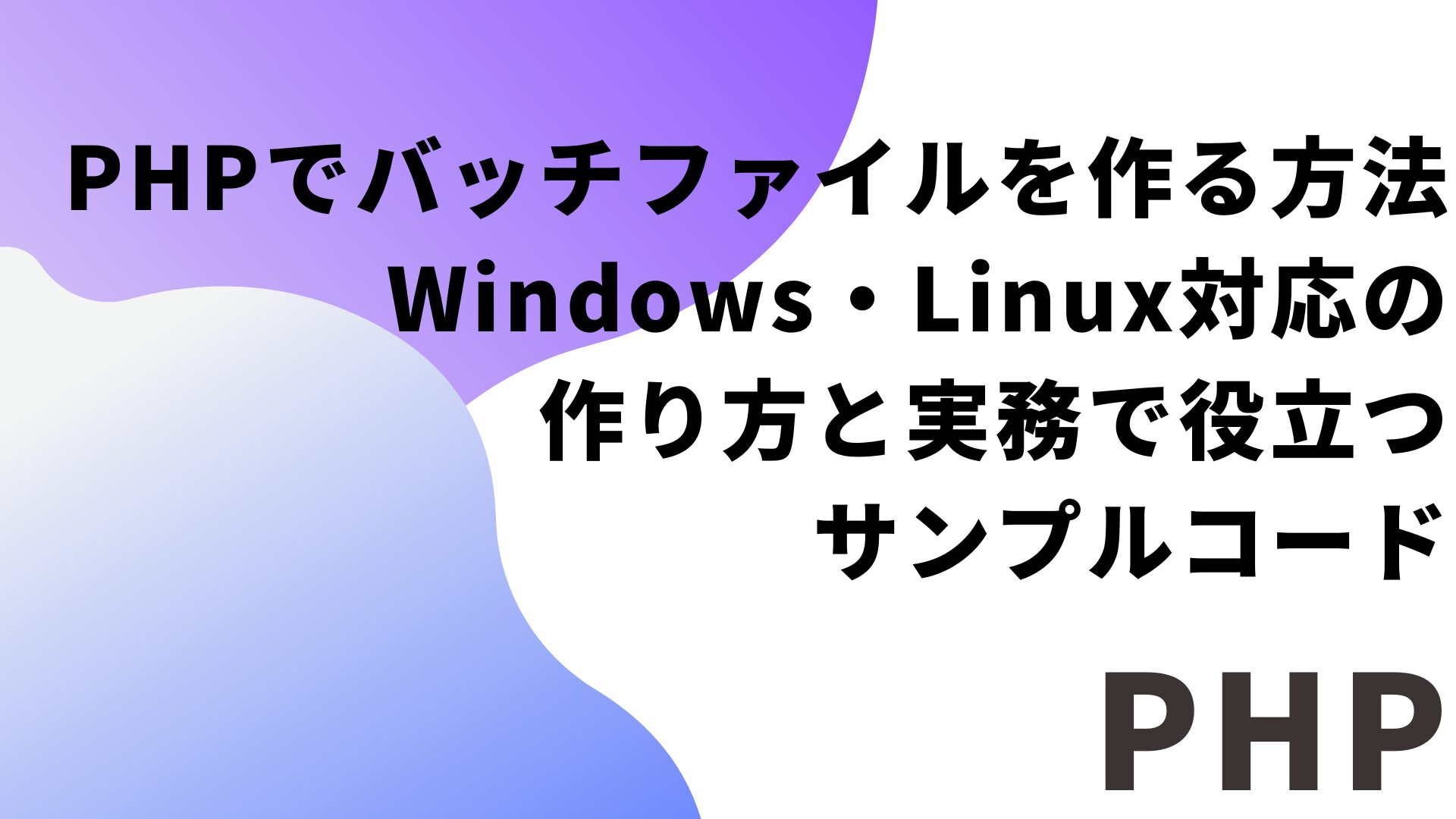 PHPでバッチファイルを作る方法｜Windows・Linux対応の作り方と実務で役立つサンプルコード