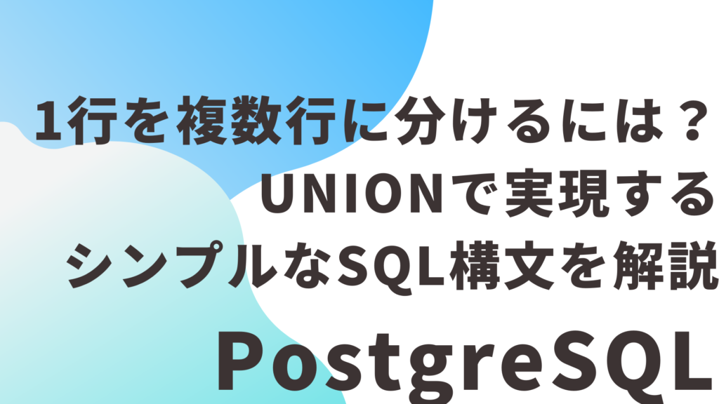 PostgreSQLで1行を複数行に分けるには？UNIONで実現するシンプルなSQL構文を解説