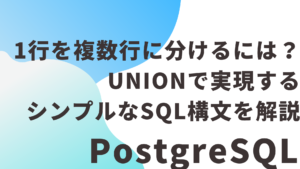 PostgreSQLで1行を複数行に分けるには？UNIONで実現するシンプルなSQL構文を解説