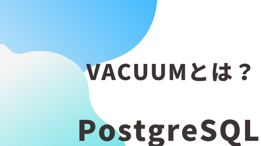 【PostgreSQL】VACUUMとは？定期的にやったほうがいい？