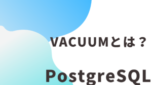 【PostgreSQL】VACUUMとは？定期的にやったほうがいい？