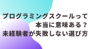 プログラミングスクールって本当に意味ある？未経験者が失敗しない選び方