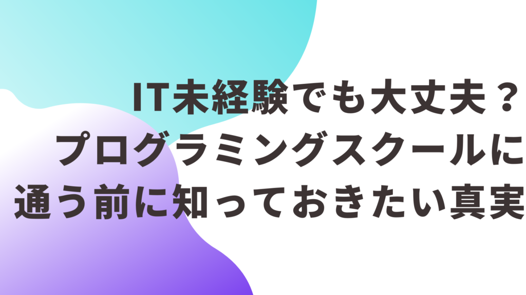 IT未経験でも大丈夫？スクールに通う前に知っておきたい真実