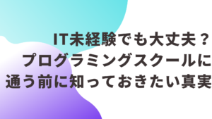 IT未経験でも大丈夫？スクールに通う前に知っておきたい真実
