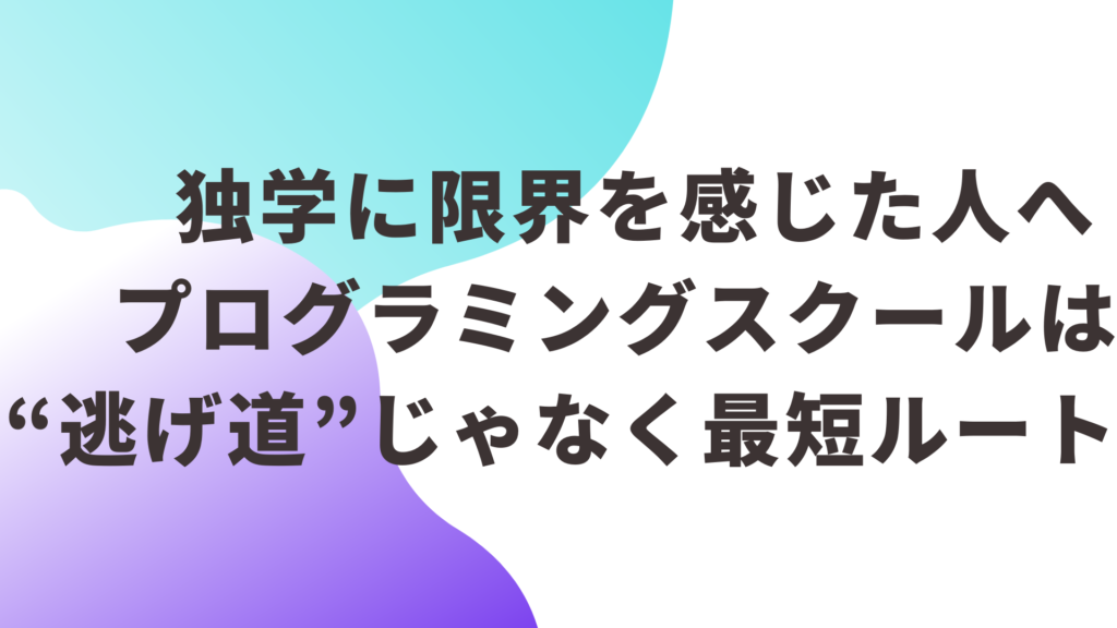 独学に限界を感じた人へ プログラミングスクールは“逃げ道”じゃなく最短ルート