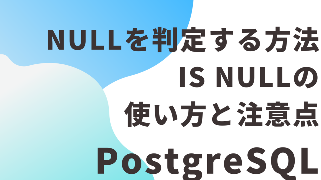 PostgreSQLでNULLを判定する方法｜IS NULLの使い方と注意点