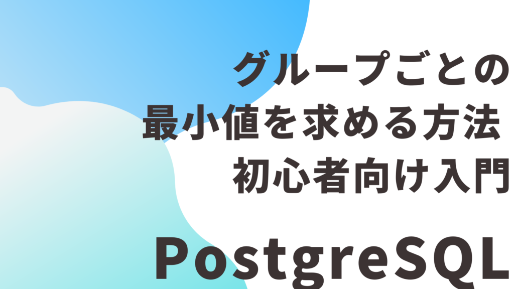 PostgreSQLでグループごとの最小値を求める方法 — 初心者向け入門