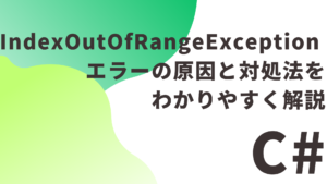 【C#】 IndexOutOfRangeException エラーの原因と対処法をわかりやすく解説