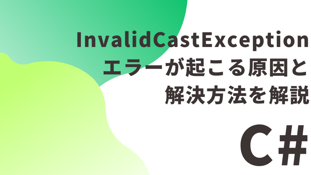 【C#】 InvalidCastException エラーが起こる原因と解決方法を解説