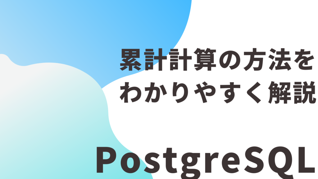 【PostgreSQL】累計計算の方法をわかりやすく解説