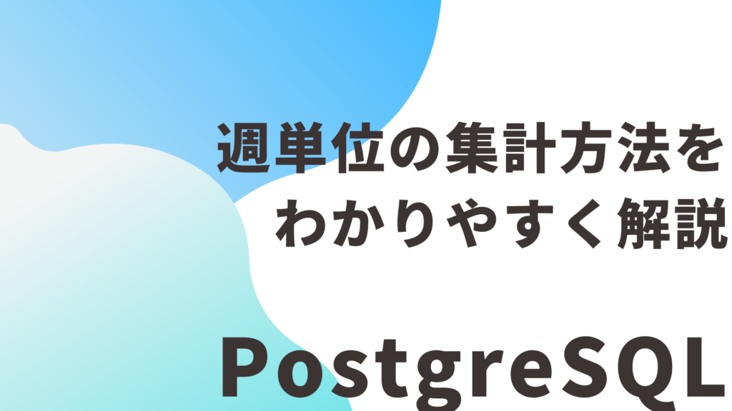 【PostgreSQL】週単位の集計方法をわかりやすく解説