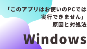 「このアプリはお使いのPCでは実行できません」原因とやさしい対処法