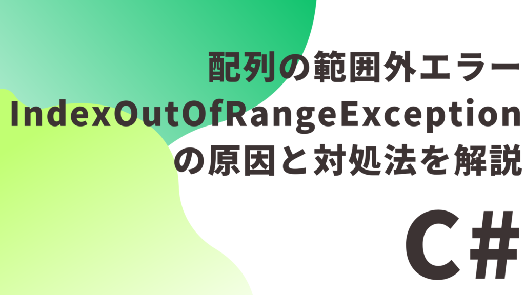 【C#】配列の範囲外エラー（IndexOutOfRangeException）の原因と対処法を解説