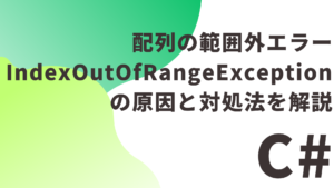 【C#】配列の範囲外エラー（IndexOutOfRangeException）の原因と対処法を解説